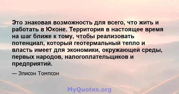 Это знаковая возможность для всего, что жить и работать в Юконе. Территория в настоящее время на шаг ближе к тому, чтобы реализовать потенциал, который геотермальный тепло и власть имеет для экономики, окружающей среды, 