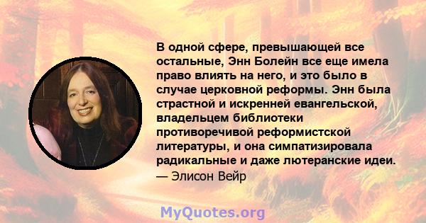 В одной сфере, превышающей все остальные, Энн Болейн все еще имела право влиять на него, и это было в случае церковной реформы. Энн была страстной и искренней евангельской, владельцем библиотеки противоречивой