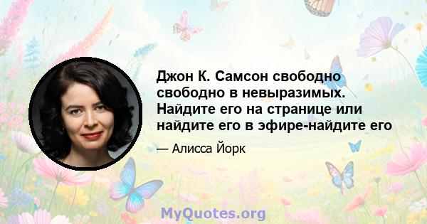 Джон К. Самсон свободно свободно в невыразимых. Найдите его на странице или найдите его в эфире-найдите его