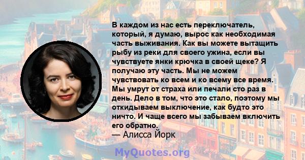 В каждом из нас есть переключатель, который, я думаю, вырос как необходимая часть выживания. Как вы можете вытащить рыбу из реки для своего ужина, если вы чувствуете янки крючка в своей щеке? Я получаю эту часть. Мы не