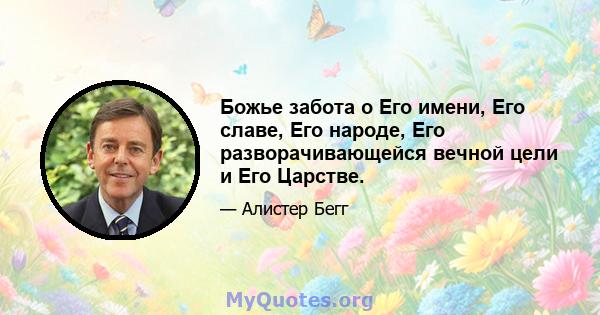 Божье забота о Его имени, Его славе, Его народе, Его разворачивающейся вечной цели и Его Царстве.