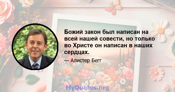 Божий закон был написан на всей нашей совести, но только во Христе он написан в наших сердцах.