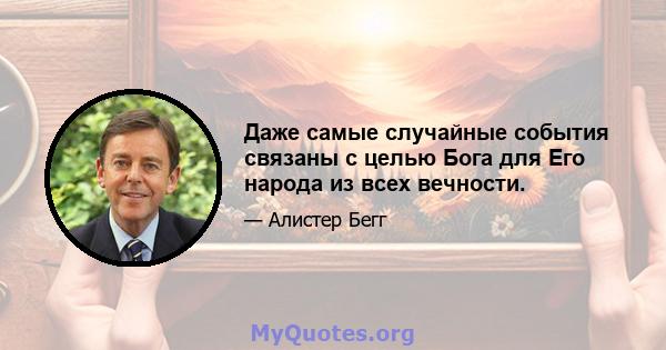 Даже самые случайные события связаны с целью Бога для Его народа из всех вечности.