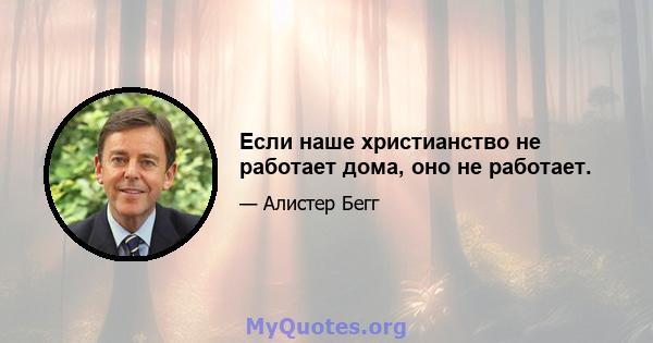 Если наше христианство не работает дома, оно не работает.