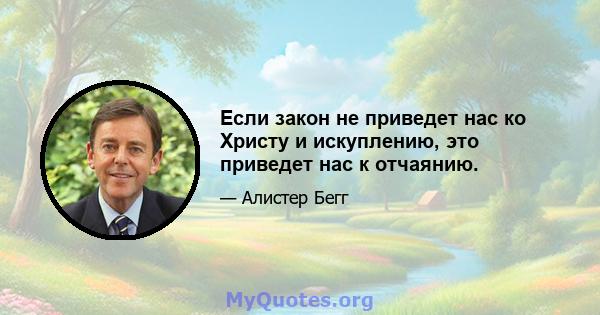 Если закон не приведет нас ко Христу и искуплению, это приведет нас к отчаянию.