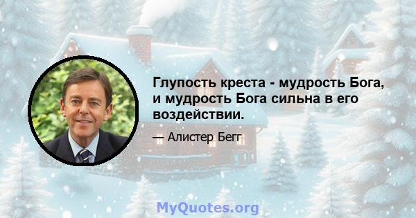 Глупость креста - мудрость Бога, и мудрость Бога сильна в его воздействии.