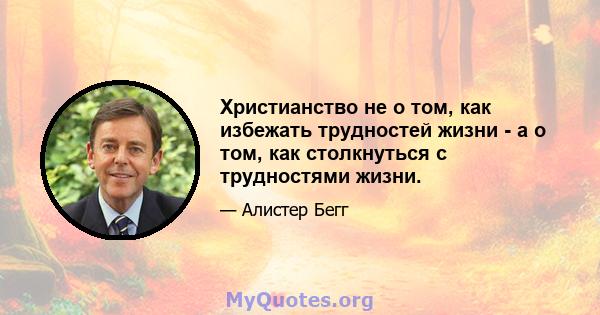 Христианство не о том, как избежать трудностей жизни - а о том, как столкнуться с трудностями жизни.