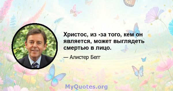 Христос, из -за того, кем он является, может выглядеть смертью в лицо.