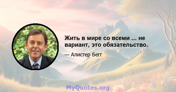 Жить в мире со всеми ... не вариант, это обязательство.