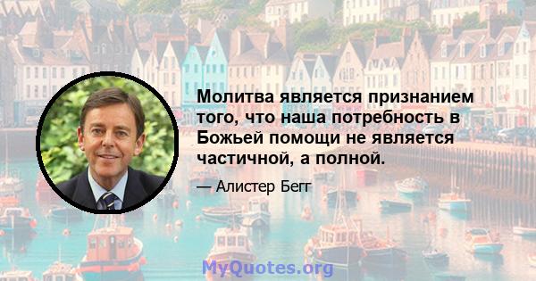 Молитва является признанием того, что наша потребность в Божьей помощи не является частичной, а полной.