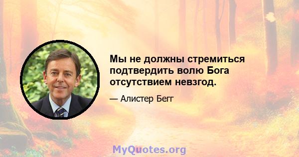 Мы не должны стремиться подтвердить волю Бога отсутствием невзгод.