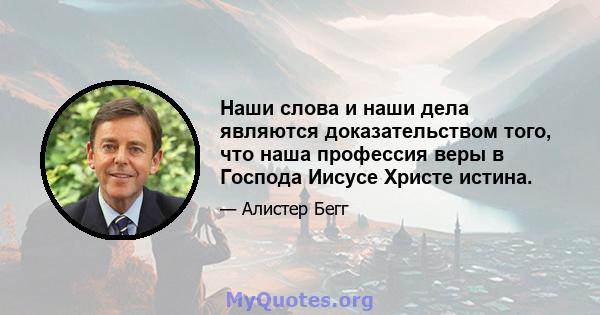 Наши слова и наши дела являются доказательством того, что наша профессия веры в Господа Иисусе Христе истина.