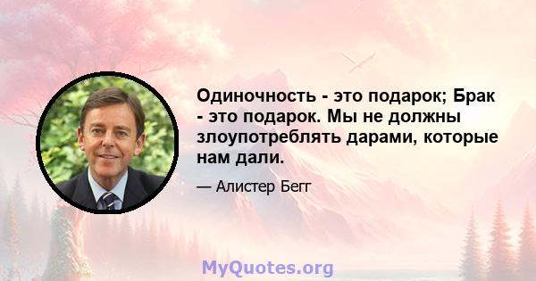 Одиночность - это подарок; Брак - это подарок. Мы не должны злоупотреблять дарами, которые нам дали.