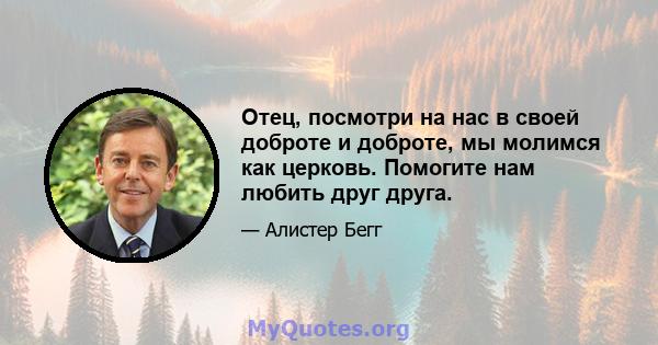 Отец, посмотри на нас в своей доброте и доброте, мы молимся как церковь. Помогите нам любить друг друга.