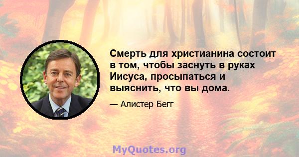 Смерть для христианина состоит в том, чтобы заснуть в руках Иисуса, просыпаться и выяснить, что вы дома.