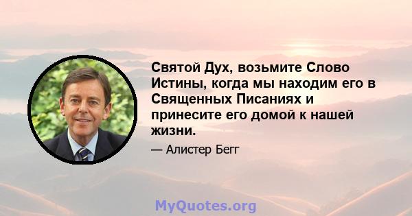 Святой Дух, возьмите Слово Истины, когда мы находим его в Священных Писаниях и принесите его домой к нашей жизни.