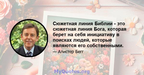 Сюжетная линия Библии - это сюжетная линия Бога, которая берет на себя инициативу в поисках людей, которые являются его собственными.