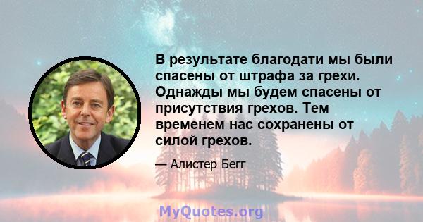 В результате благодати мы были спасены от штрафа за грехи. Однажды мы будем спасены от присутствия грехов. Тем временем нас сохранены от силой грехов.