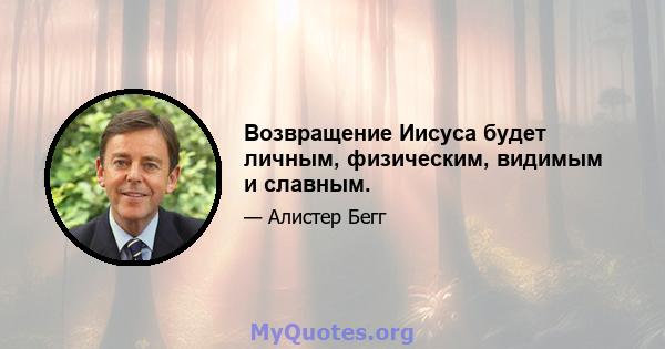 Возвращение Иисуса будет личным, физическим, видимым и славным.