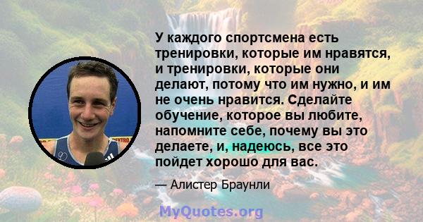 У каждого спортсмена есть тренировки, которые им нравятся, и тренировки, которые они делают, потому что им нужно, и им не очень нравится. Сделайте обучение, которое вы любите, напомните себе, почему вы это делаете, и,