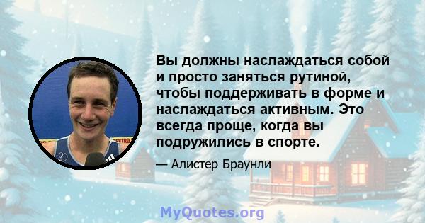 Вы должны наслаждаться собой и просто заняться рутиной, чтобы поддерживать в форме и наслаждаться активным. Это всегда проще, когда вы подружились в спорте.