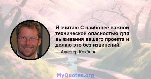 Я считаю C наиболее важной технической опасностью для выживания вашего проекта и делаю это без извинений.