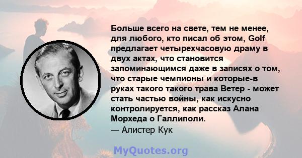 Больше всего на свете, тем не менее, для любого, кто писал об этом, Golf предлагает четырехчасовую драму в двух актах, что становится запоминающимся даже в записях о том, что старые чемпионы и которые-в руках такого