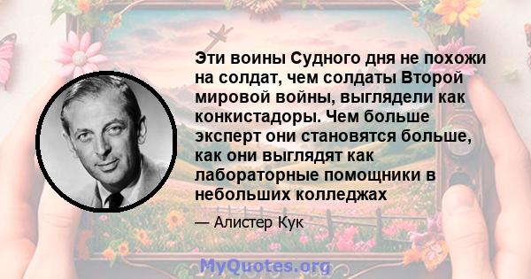 Эти воины Судного дня не похожи на солдат, чем солдаты Второй мировой войны, выглядели как конкистадоры. Чем больше эксперт они становятся больше, как они выглядят как лабораторные помощники в небольших колледжах