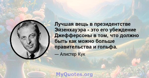 Лучшая вещь в президентстве Эйзенхауэра - это его убеждение Джефферсоны в том, что должно быть как можно больше правительства и гольфа.