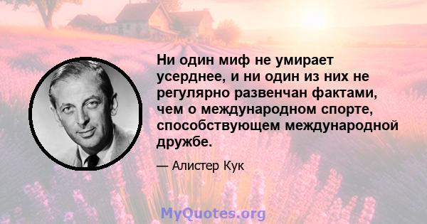 Ни один миф не умирает усерднее, и ни один из них не регулярно развенчан фактами, чем о международном спорте, способствующем международной дружбе.