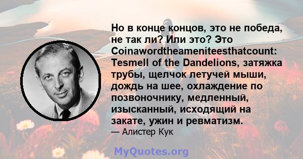 Но в конце концов, это не победа, не так ли? Или это? Это Coinawordtheameniteesthatcount: Tesmell of the Dandelions, затяжка трубы, щелчок летучей мыши, дождь на шее, охлаждение по позвоночнику, медленный, изысканный,