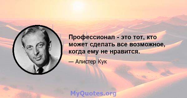 Профессионал - это тот, кто может сделать все возможное, когда ему не нравится.