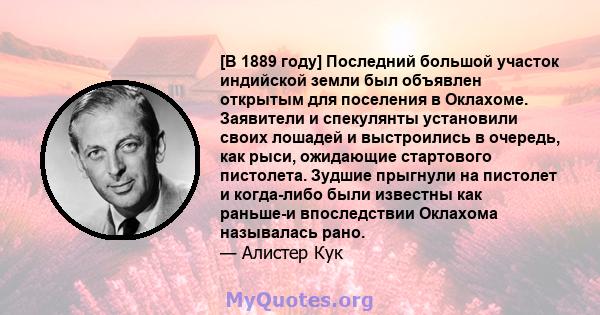 [В 1889 году] Последний большой участок индийской земли был объявлен открытым для поселения в Оклахоме. Заявители и спекулянты установили своих лошадей и выстроились в очередь, как рыси, ожидающие стартового пистолета.