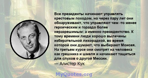 Все президенты начинают управлять крестовым походом, но через пару лет они обнаруживают, что управляют чем -то менее героическим и гораздо более неразрешимым: а именно президентство. К тому времени люди хорошо вылечены