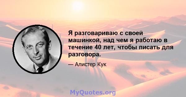 Я разговариваю с своей машинкой, над чем я работаю в течение 40 лет, чтобы писать для разговора.