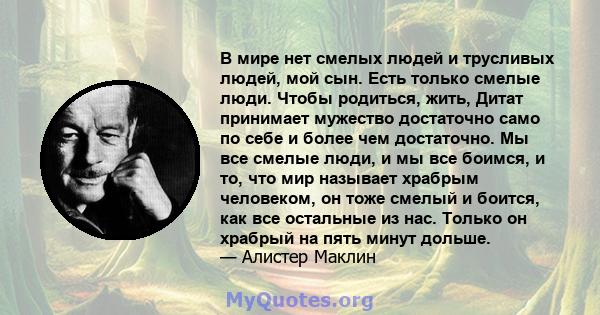 В мире нет смелых людей и трусливых людей, мой сын. Есть только смелые люди. Чтобы родиться, жить, Дитат принимает мужество достаточно само по себе и более чем достаточно. Мы все смелые люди, и мы все боимся, и то, что