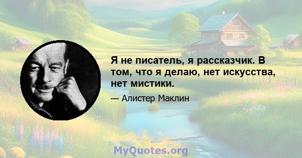 Я не писатель, я рассказчик. В том, что я делаю, нет искусства, нет мистики.