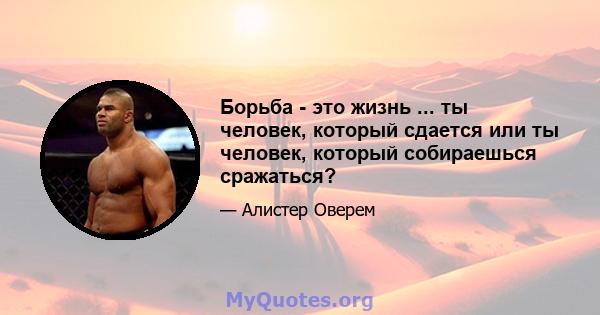 Борьба - это жизнь ... ты человек, который сдается или ты человек, который собираешься сражаться?