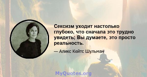 Сексизм уходит настолько глубоко, что сначала это трудно увидеть; Вы думаете, это просто реальность.