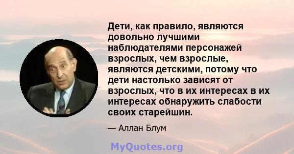 Дети, как правило, являются довольно лучшими наблюдателями персонажей взрослых, чем взрослые, являются детскими, потому что дети настолько зависят от взрослых, что в их интересах в их интересах обнаружить слабости своих 