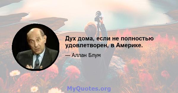 Дух дома, если не полностью удовлетворен, в Америке.