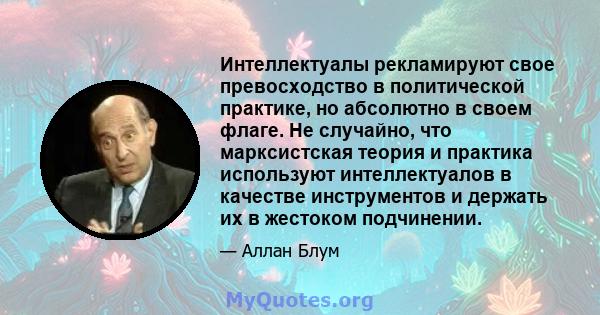 Интеллектуалы рекламируют свое превосходство в политической практике, но абсолютно в своем флаге. Не случайно, что марксистская теория и практика используют интеллектуалов в качестве инструментов и держать их в жестоком 