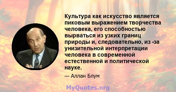 Культура как искусство является пиковым выражением творчества человека, его способностью вырваться из узких границ природы и, следовательно, из -за унизительной интерпретации человека в современной естественной и