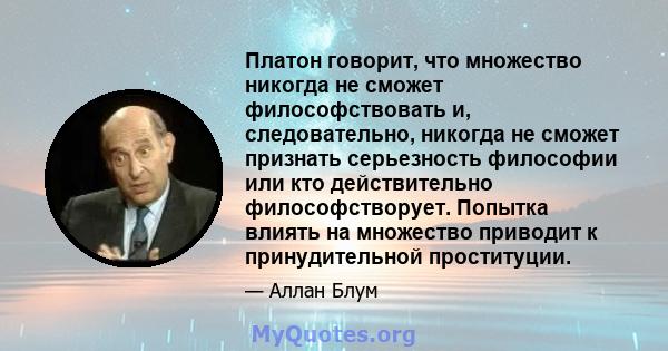 Платон говорит, что множество никогда не сможет философствовать и, следовательно, никогда не сможет признать серьезность философии или кто действительно философстворует. Попытка влиять на множество приводит к