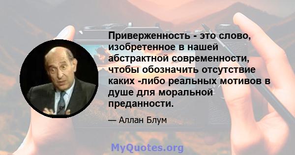 Приверженность - это слово, изобретенное в нашей абстрактной современности, чтобы обозначить отсутствие каких -либо реальных мотивов в душе для моральной преданности.