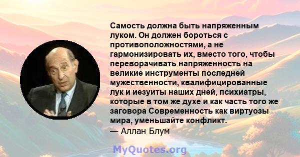 Самость должна быть напряженным луком. Он должен бороться с противоположностями, а не гармонизировать их, вместо того, чтобы переворачивать напряженность на великие инструменты последней мужественности,