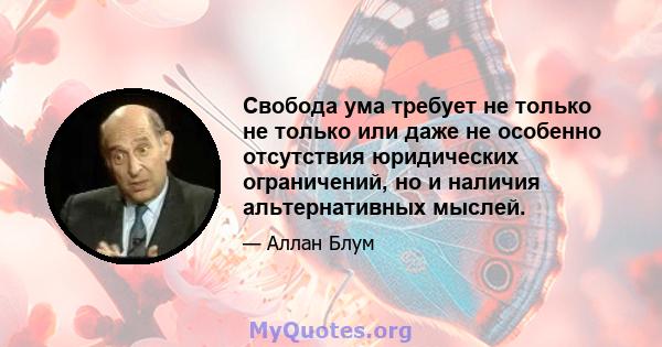 Свобода ума требует не только не только или даже не особенно отсутствия юридических ограничений, но и наличия альтернативных мыслей.