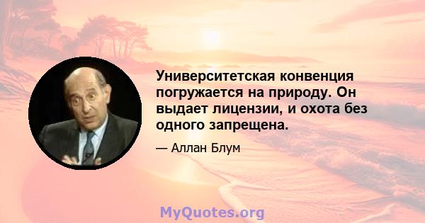 Университетская конвенция погружается на природу. Он выдает лицензии, и охота без одного запрещена.