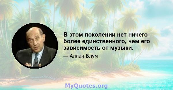 В этом поколении нет ничего более единственного, чем его зависимость от музыки.