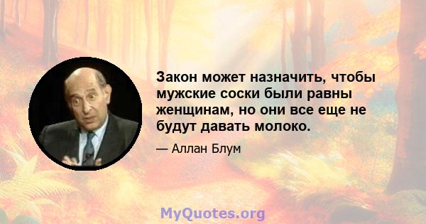 Закон может назначить, чтобы мужские соски были равны женщинам, но они все еще не будут давать молоко.